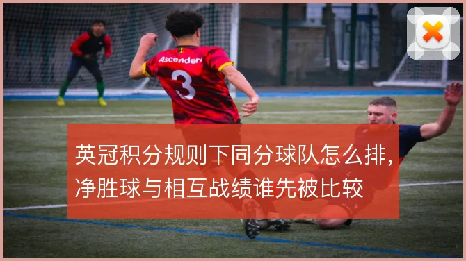 英冠积分规则下同分球队怎么排，净胜球与相互战绩谁先被比较