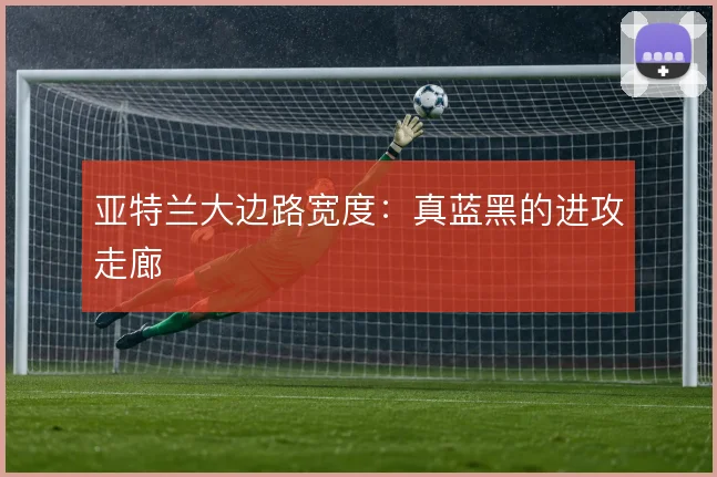 亚特兰大边路宽度：真蓝黑的进攻走廊