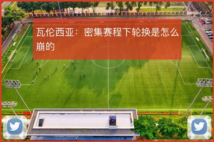 瓦伦西亚：密集赛程下轮换是怎么崩的