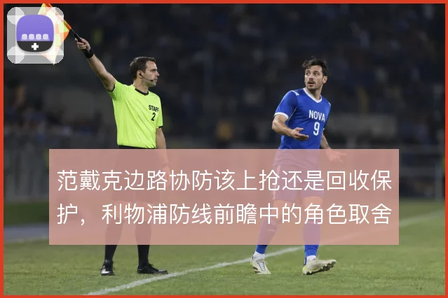 范戴克边路协防该上抢还是回收保护，利物浦防线前瞻中的角色取舍