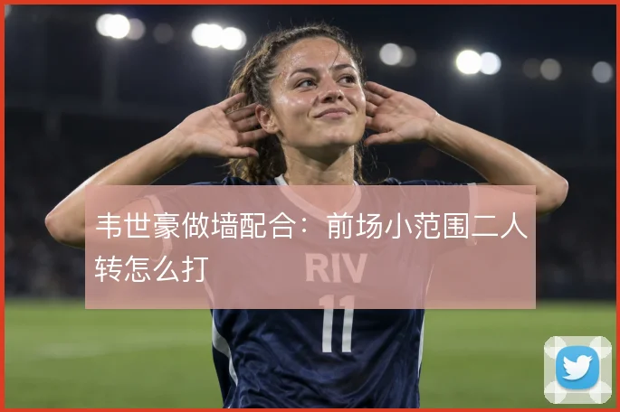 韦世豪做墙配合:前场小范围二人转怎么打