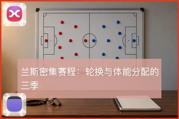 兰斯密集赛程：轮换与体能分配的三季