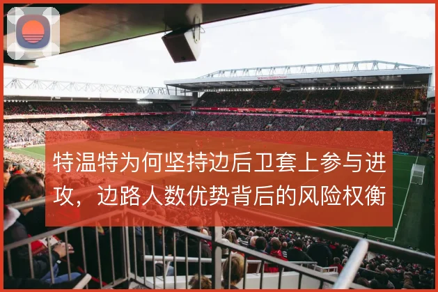 特温特为何坚持边后卫套上参与进攻,边路人数优势背后的风险权衡