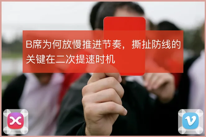 B席为何放慢推进节奏，撕扯防线的关键在二次提速时机