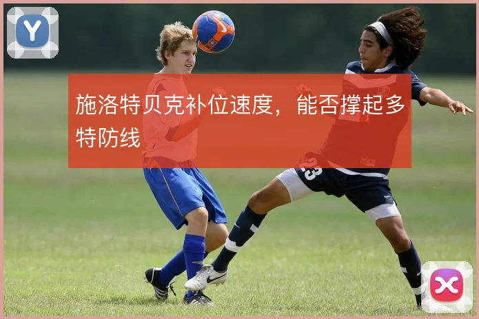 施洛特贝克补位速度,能否撑起多特防线